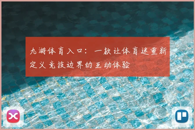 九游体育入口：一款让体育迷重新定义竞技边界的互动体验