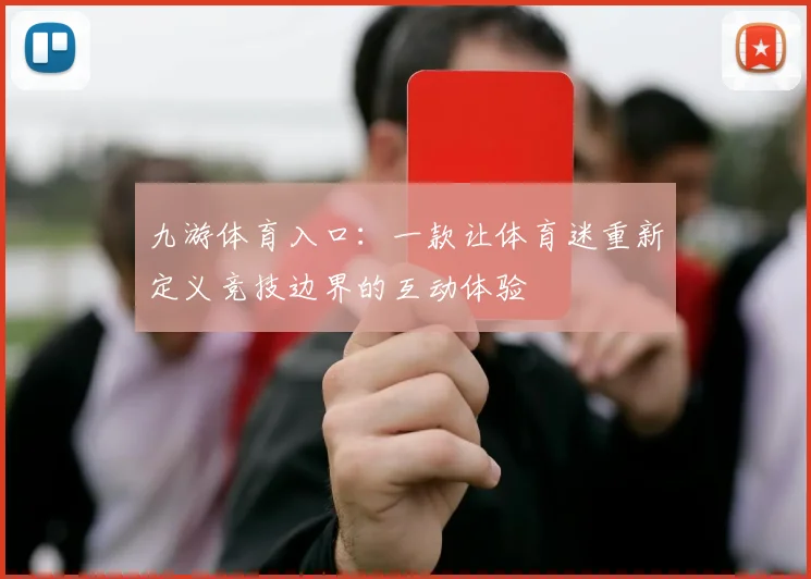 九游体育入口：一款让体育迷重新定义竞技边界的互动体验