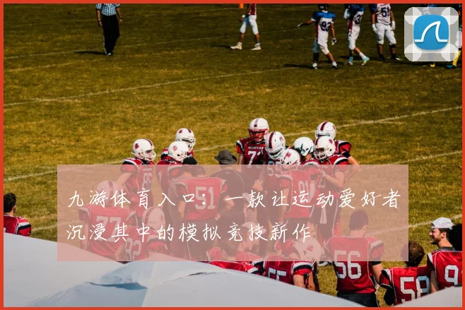 九游体育入口：一款让运动爱好者沉浸其中的模拟竞技新作
