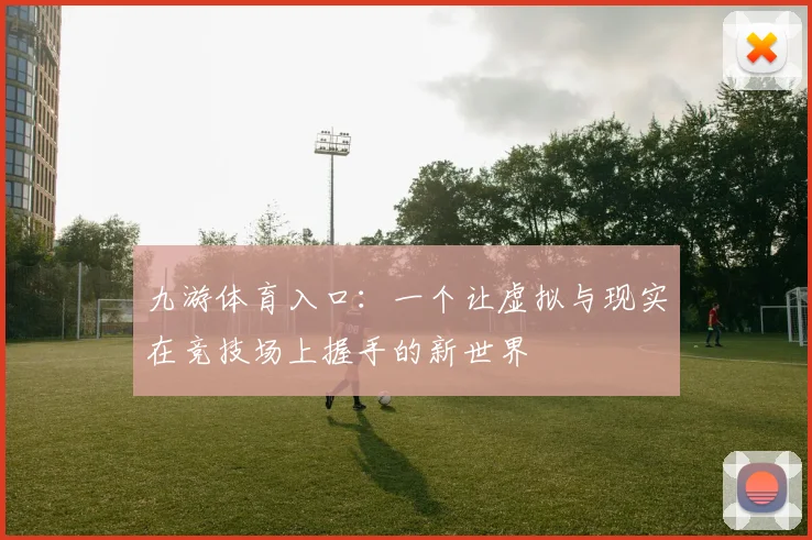 九游体育入口：一个让虚拟与现实在竞技场上握手的新世界