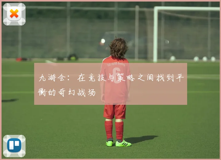 九游会：在竞技与策略之间找到平衡的奇幻战场